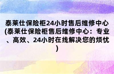 泰莱仕保险柜24小时售后维修中心(泰莱仕保险柜售后维修中心：专业、高效、24小时在线解决您的烦忧)