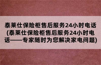 泰莱仕保险柜售后服务24小时电话(泰莱仕保险柜售后服务24小时电话——专家随时为您解决家电问题)