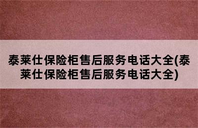 泰莱仕保险柜售后服务电话大全(泰莱仕保险柜售后服务电话大全)