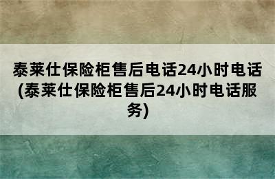 泰莱仕保险柜售后电话24小时电话(泰莱仕保险柜售后24小时电话服务)