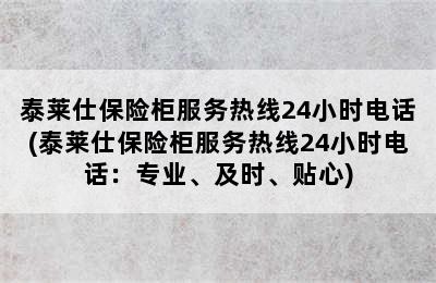 泰莱仕保险柜服务热线24小时电话(泰莱仕保险柜服务热线24小时电话：专业、及时、贴心)