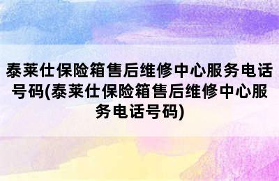 泰莱仕保险箱售后维修中心服务电话号码(泰莱仕保险箱售后维修中心服务电话号码)