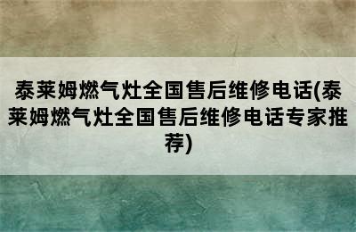 泰莱姆燃气灶全国售后维修电话(泰莱姆燃气灶全国售后维修电话专家推荐)