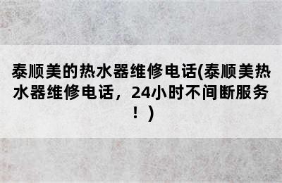 泰顺美的热水器维修电话(泰顺美热水器维修电话，24小时不间断服务！)