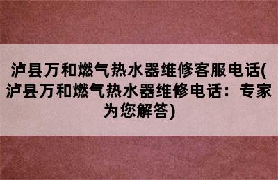 泸县万和燃气热水器维修客服电话(泸县万和燃气热水器维修电话：专家为您解答)