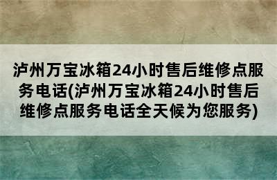 泸州万宝冰箱24小时售后维修点服务电话(泸州万宝冰箱24小时售后维修点服务电话全天候为您服务)