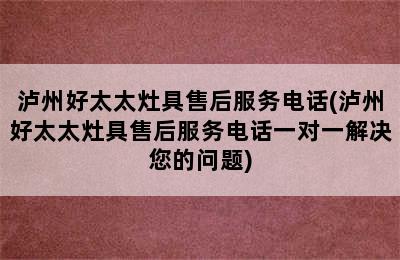 泸州好太太灶具售后服务电话(泸州好太太灶具售后服务电话一对一解决您的问题)