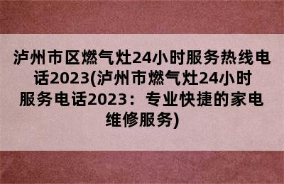 泸州市区燃气灶24小时服务热线电话2023(泸州市燃气灶24小时服务电话2023：专业快捷的家电维修服务)