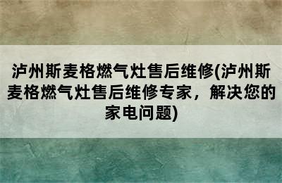 泸州斯麦格燃气灶售后维修(泸州斯麦格燃气灶售后维修专家，解决您的家电问题)