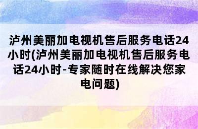 泸州美丽加电视机售后服务电话24小时(泸州美丽加电视机售后服务电话24小时-专家随时在线解决您家电问题)