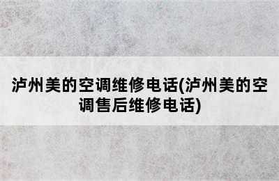 泸州美的空调维修电话(泸州美的空调售后维修电话)