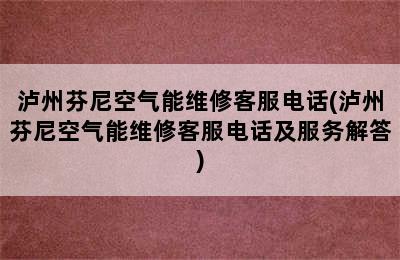 泸州芬尼空气能维修客服电话(泸州芬尼空气能维修客服电话及服务解答)