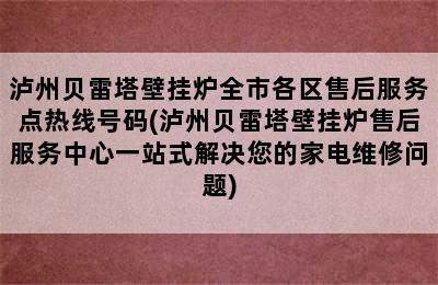 泸州贝雷塔壁挂炉全市各区售后服务点热线号码(泸州贝雷塔壁挂炉售后服务中心一站式解决您的家电维修问题)