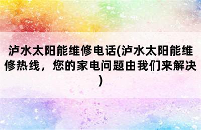 泸水太阳能维修电话(泸水太阳能维修热线，您的家电问题由我们来解决)