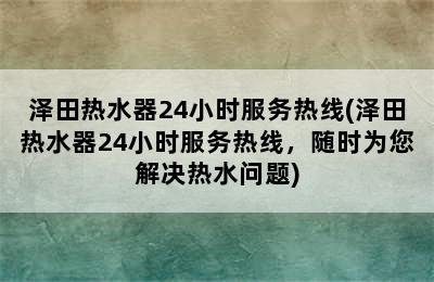 泽田热水器24小时服务热线(泽田热水器24小时服务热线，随时为您解决热水问题)