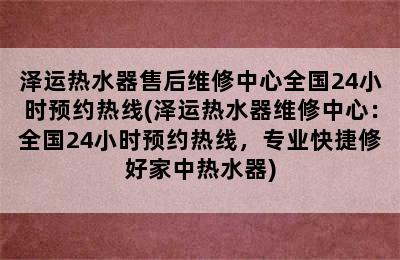 泽运热水器售后维修中心全国24小时预约热线(泽运热水器维修中心：全国24小时预约热线，专业快捷修好家中热水器)