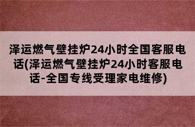 泽运燃气壁挂炉24小时全国客服电话(泽运燃气壁挂炉24小时客服电话-全国专线受理家电维修)