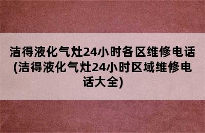 洁得液化气灶24小时各区维修电话(洁得液化气灶24小时区域维修电话大全)