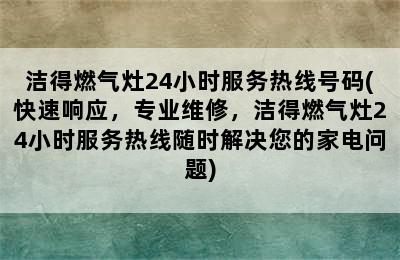 洁得燃气灶24小时服务热线号码(快速响应，专业维修，洁得燃气灶24小时服务热线随时解决您的家电问题)