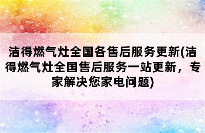 洁得燃气灶全国各售后服务更新(洁得燃气灶全国售后服务一站更新，专家解决您家电问题)