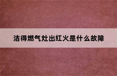 洁得燃气灶出红火是什么故障