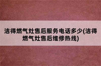 洁得燃气灶售后服务电话多少(洁得燃气灶售后维修热线)