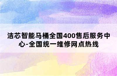 洁芯智能马桶全国400售后服务中心-全国统一维修网点热线