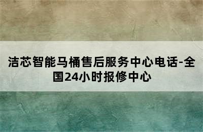 洁芯智能马桶售后服务中心电话-全国24小时报修中心