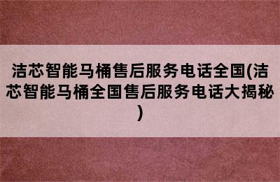 洁芯智能马桶售后服务电话全国(洁芯智能马桶全国售后服务电话大揭秘)