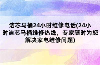 洁芯马桶24小时维修电话(24小时洁芯马桶维修热线，专家随时为您解决家电维修问题)