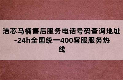 洁芯马桶售后服务电话号码查询地址-24h全国统一400客服服务热线