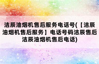 洁辰油烟机售后服务电话号(【洁辰油烟机售后服务】电话号码洁辰售后洁辰油烟机售后电话)