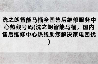 洗之朗智能马桶全国售后维修服务中心热线号码(洗之朗智能马桶，国内售后维修中心热线助您解决家电困扰)