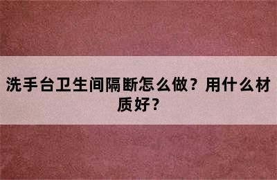 洗手台卫生间隔断怎么做？用什么材质好？