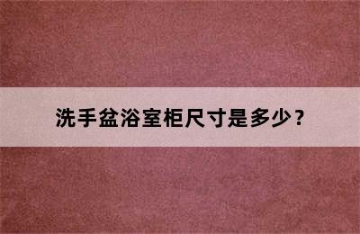 洗手盆浴室柜尺寸是多少？