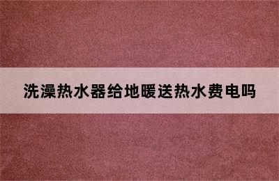 洗澡热水器给地暖送热水费电吗