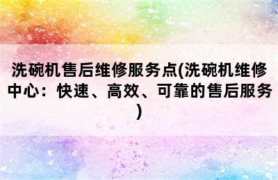 洗碗机售后维修服务点(洗碗机维修中心：快速、高效、可靠的售后服务)