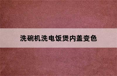 洗碗机洗电饭煲内盖变色