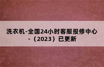 洗衣机-全国24小时客服报修中心-（2023）已更新