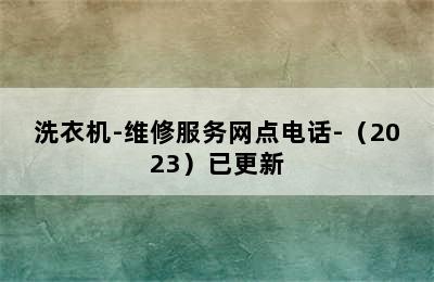 洗衣机-维修服务网点电话-（2023）已更新