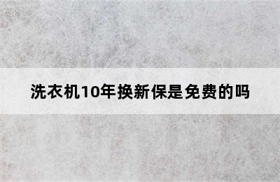 洗衣机10年换新保是免费的吗