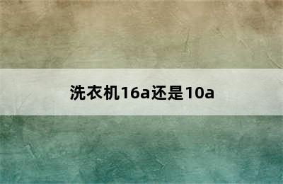 洗衣机16a还是10a