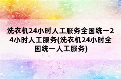 洗衣机24小时人工服务全国统一24小时人工服务(洗衣机24小时全国统一人工服务)