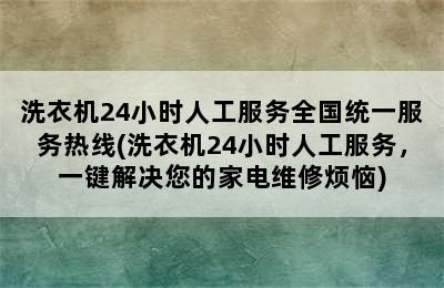 洗衣机24小时人工服务全国统一服务热线(洗衣机24小时人工服务，一键解决您的家电维修烦恼)