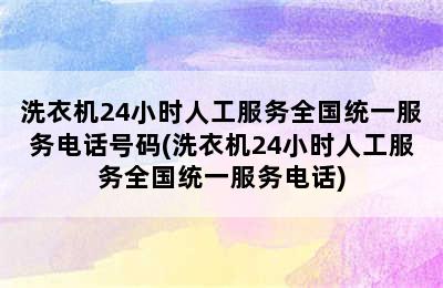 洗衣机24小时人工服务全国统一服务电话号码(洗衣机24小时人工服务全国统一服务电话)