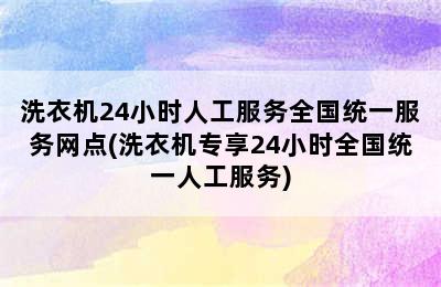 洗衣机24小时人工服务全国统一服务网点(洗衣机专享24小时全国统一人工服务)