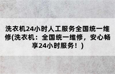 洗衣机24小时人工服务全国统一维修(洗衣机：全国统一维修，安心畅享24小时服务！)