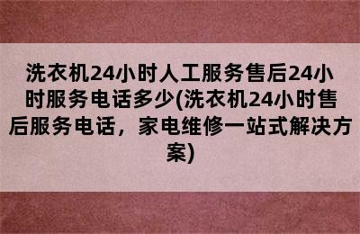 洗衣机24小时人工服务售后24小时服务电话多少(洗衣机24小时售后服务电话，家电维修一站式解决方案)