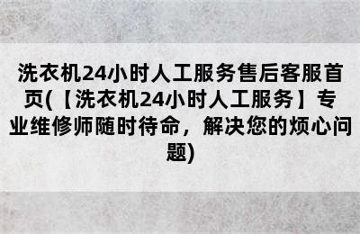 洗衣机24小时人工服务售后客服首页(【洗衣机24小时人工服务】专业维修师随时待命，解决您的烦心问题)