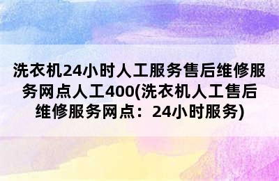 洗衣机24小时人工服务售后维修服务网点人工400(洗衣机人工售后维修服务网点：24小时服务)